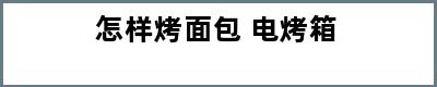 怎样烤面包 电烤箱